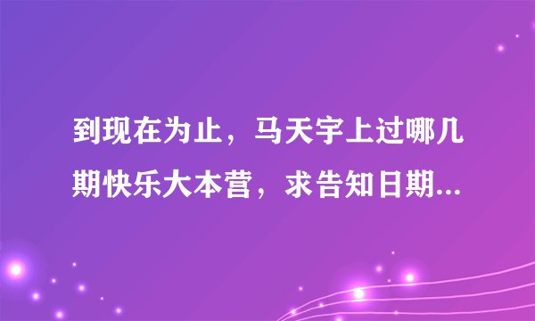 到现在为止，马天宇上过哪几期快乐大本营，求告知日期，谢谢！
