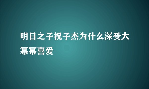 明日之子祝子杰为什么深受大幂幂喜爱