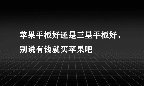苹果平板好还是三星平板好，别说有钱就买苹果吧