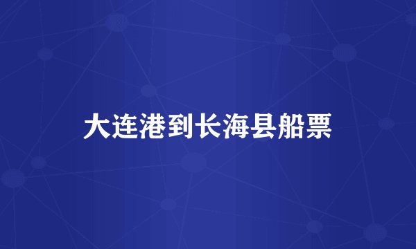 大连港到长海县船票