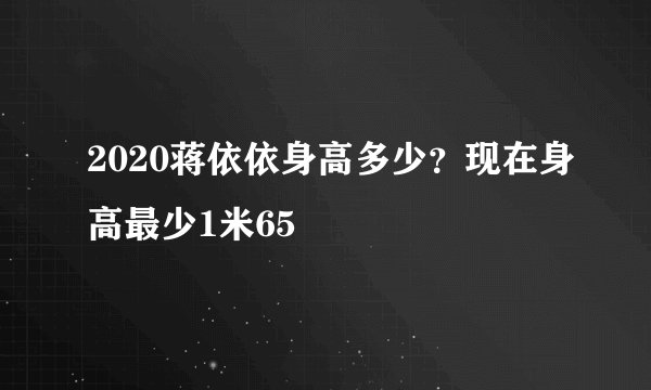 2020蒋依依身高多少?现在身高最少1米65