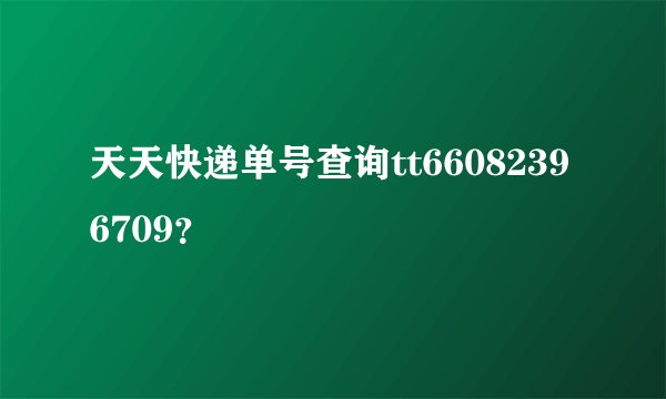 天天快递单号查询tt66082396709？