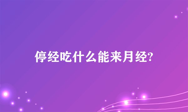 停经吃什么能来月经?
