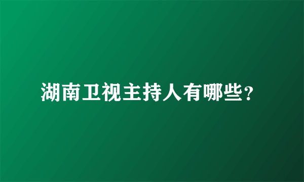 湖南卫视主持人有哪些?