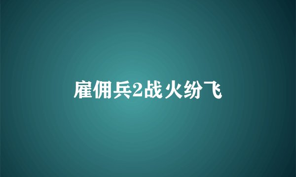 雇佣兵2战火纷飞