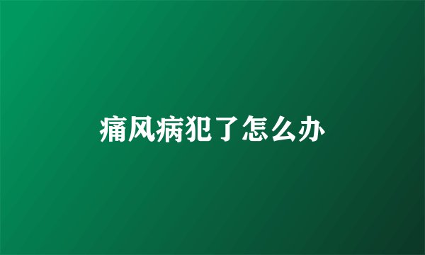 痛风病犯了怎么办