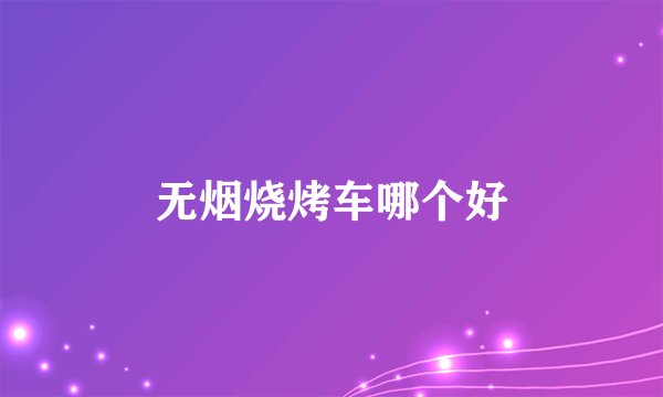无烟烧烤车哪个好