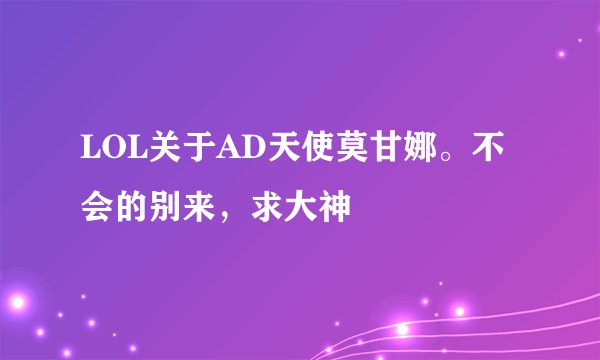 LOL关于AD天使莫甘娜。不会的别来，求大神