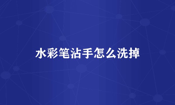 水彩笔沾手怎么洗掉