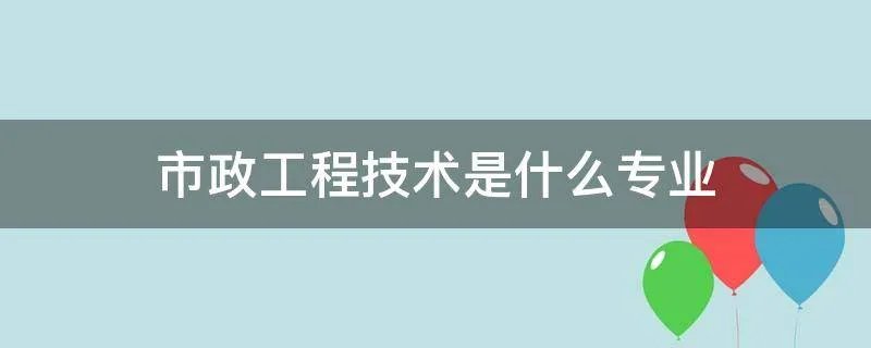 市政工程技术是什么专业