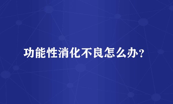 功能性消化不良怎么办？