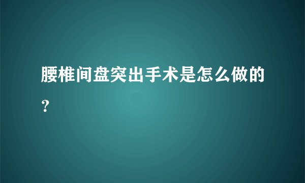 腰椎间盘突出手术是怎么做的？