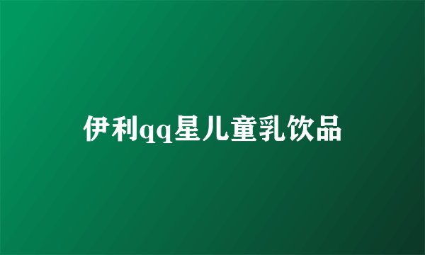 伊利qq星儿童乳饮品