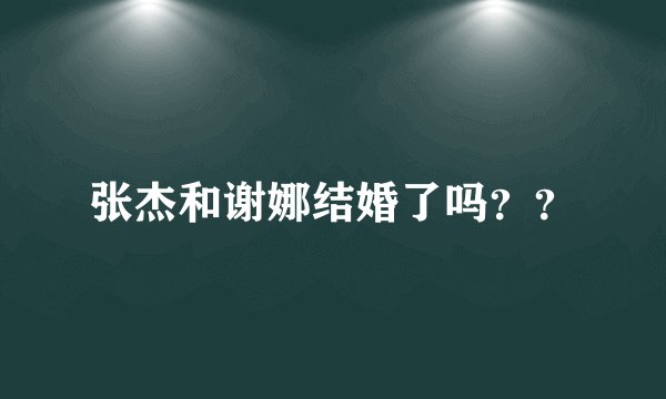 张杰和谢娜结婚了吗??