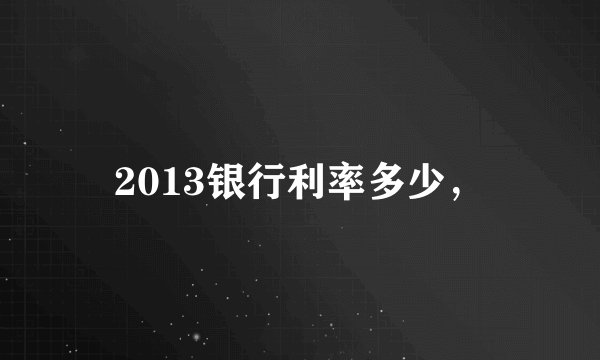 2013银行利率多少，