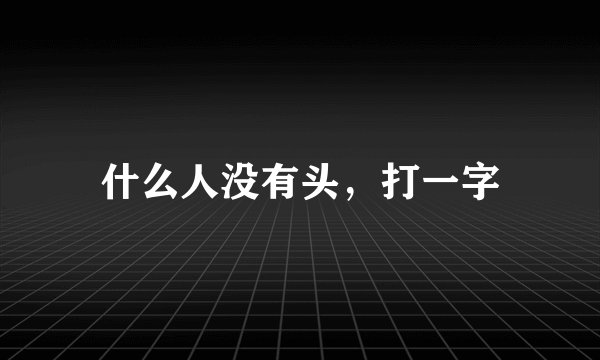什么人没有头，打一字
