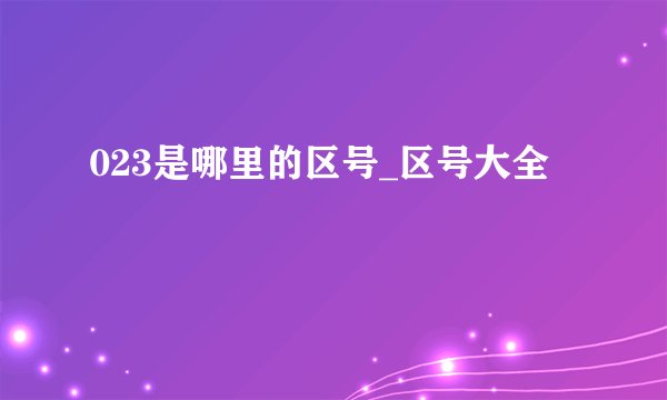 023是哪里的区号_区号大全