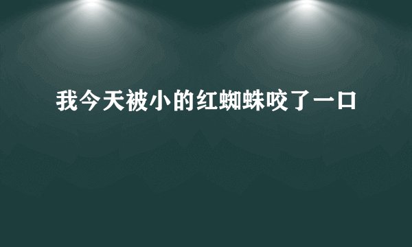 我今天被小的红蜘蛛咬了一口