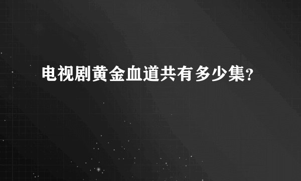 电视剧黄金血道共有多少集？