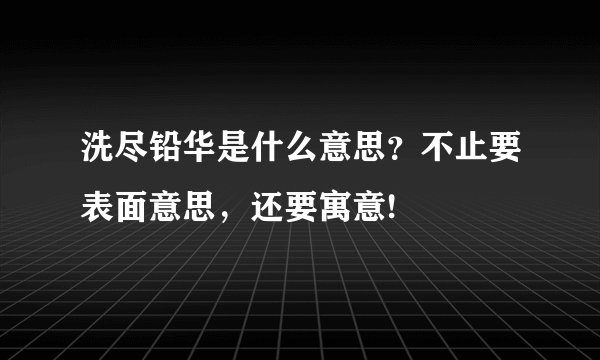 洗尽铅华是什么意思?不止要表面意思,还要寓意!