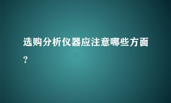 选购分析仪器应注意哪些方面？