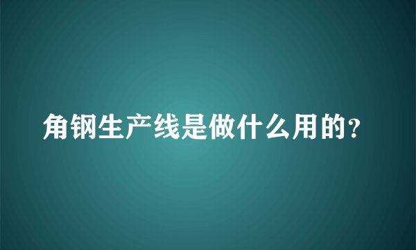 角钢生产线是做什么用的？