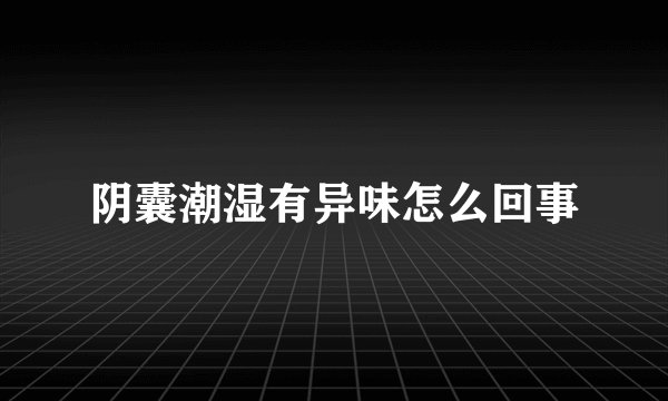 阴囊潮湿有异味怎么回事