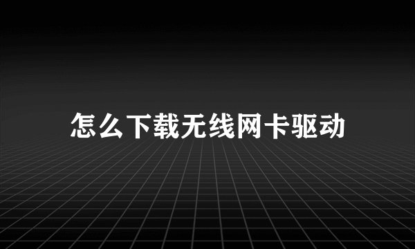 怎么下载无线网卡驱动
