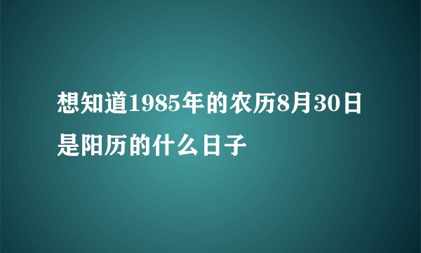 想知道1985年的农历8月30日是阳历的什么日子