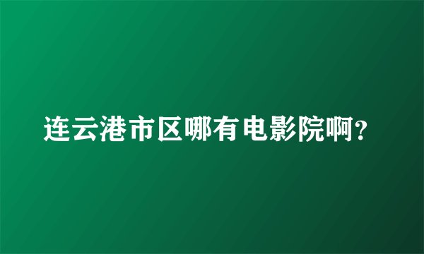 连云港市区哪有电影院啊？