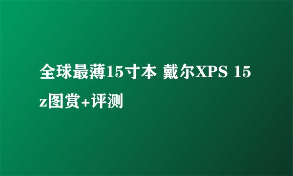 全球最薄15寸本 戴尔XPS 15z图赏+评测