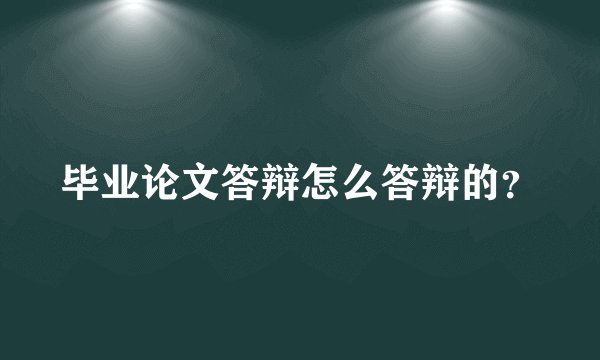 毕业论文答辩怎么答辩的？