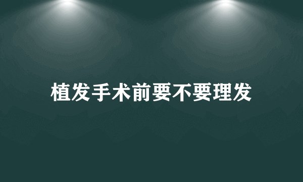 植发手术前要不要理发