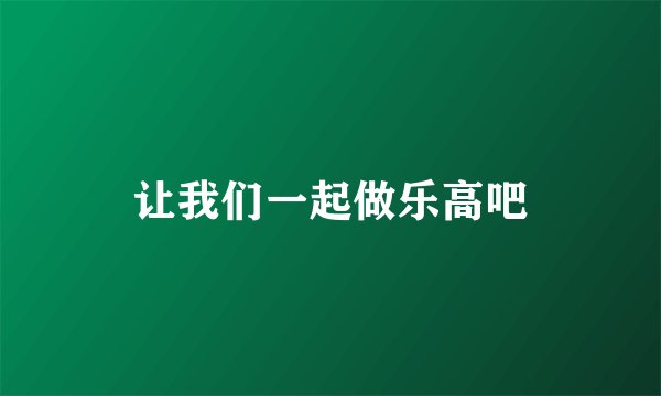 让我们一起做乐高吧