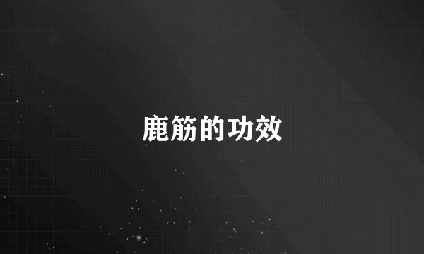 鹿筋的功效
