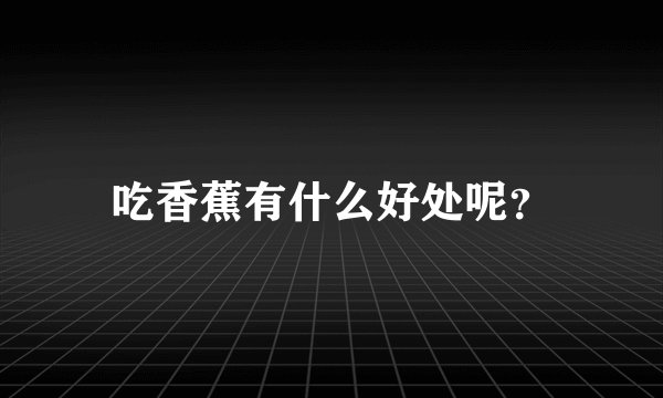 吃香蕉有什么好处呢?