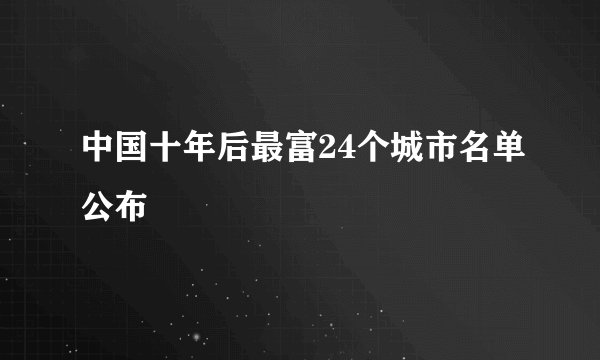 中国十年后最富24个城市名单公布