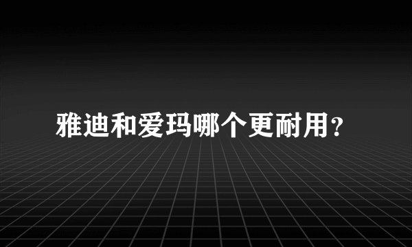 雅迪和爱玛哪个更耐用？
