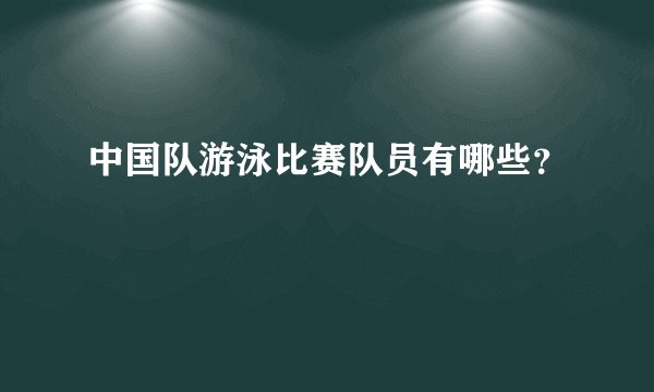 中国队游泳比赛队员有哪些?
