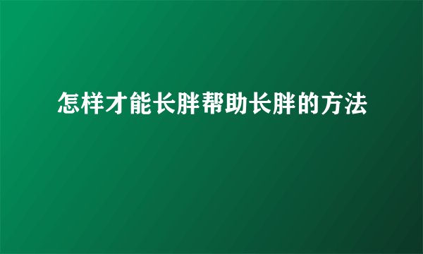 怎样才能长胖帮助长胖的方法