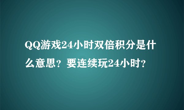 QQ游戏24小时双倍积分是什么意思？要连续玩24小时？