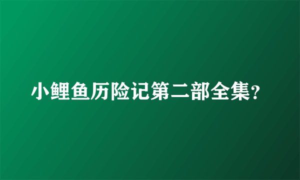 小鲤鱼历险记第二部全集？