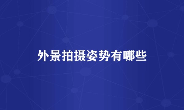 外景拍摄姿势有哪些