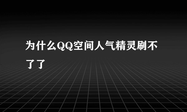 为什么QQ空间人气精灵刷不了了