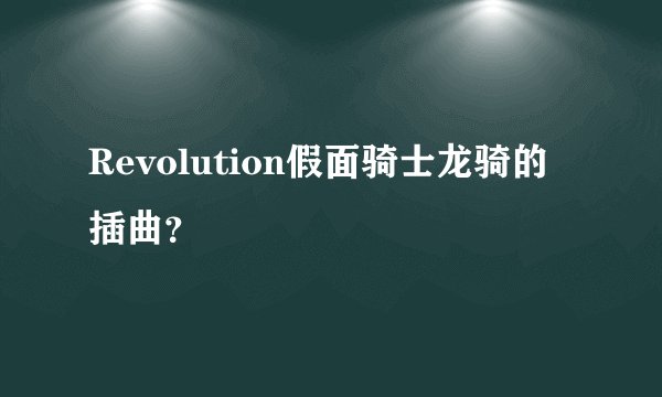 Revolution假面骑士龙骑的插曲？