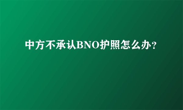 中方不承认BNO护照怎么办？