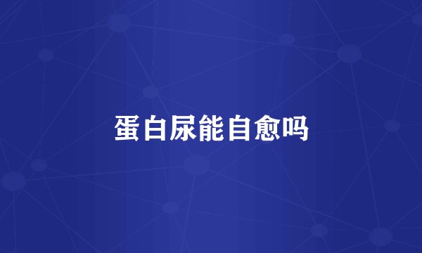 蛋白尿能自愈吗