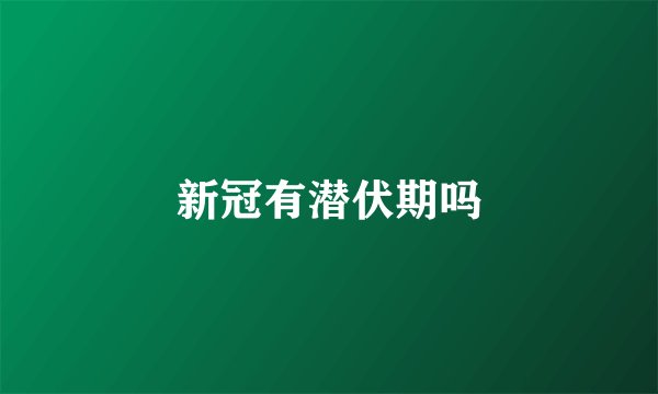 新冠有潜伏期吗