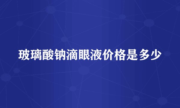 玻璃酸钠滴眼液价格是多少
