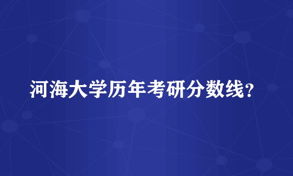 河海大学历年考研分数线？